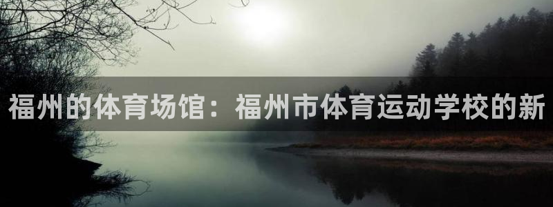 yy易游官网下载平台是正规平台吗知乎:福州的体育场馆:福州市