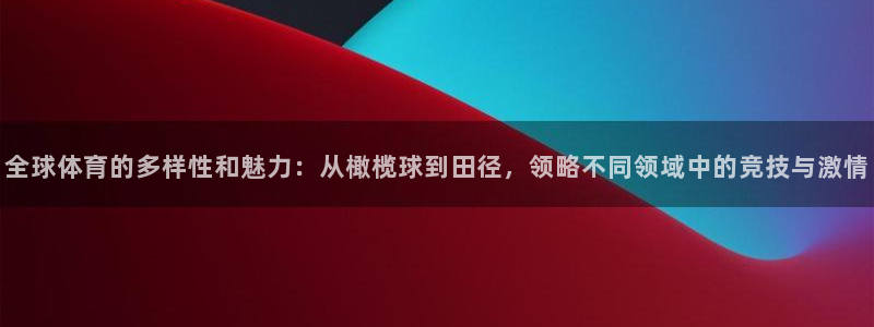 yy易游官网下载平台:全球体育的多样性和魅力:从橄榄球到田径